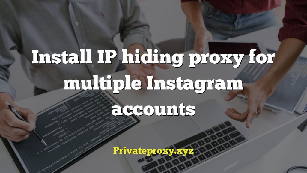 Install IP hiding proxy for multiple Instagram accounts