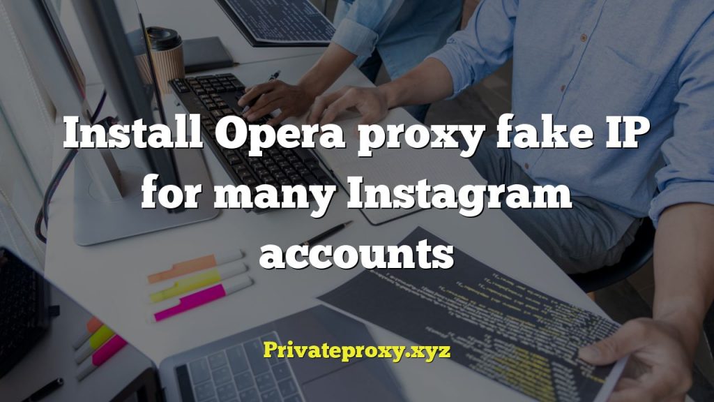 Install Opera proxy fake IP for many Instagram accounts