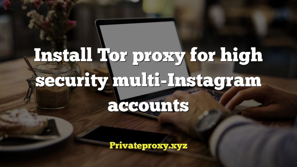 Install Tor proxy for high security multi-Instagram accounts