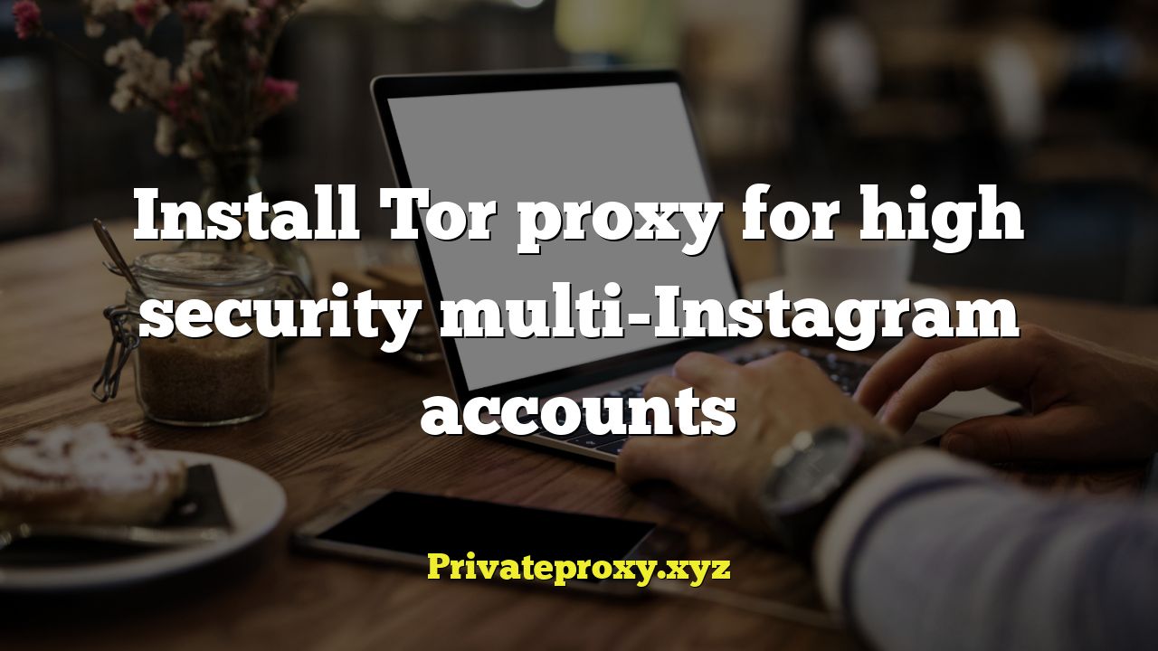 Install Tor proxy for high security multi-Instagram accounts