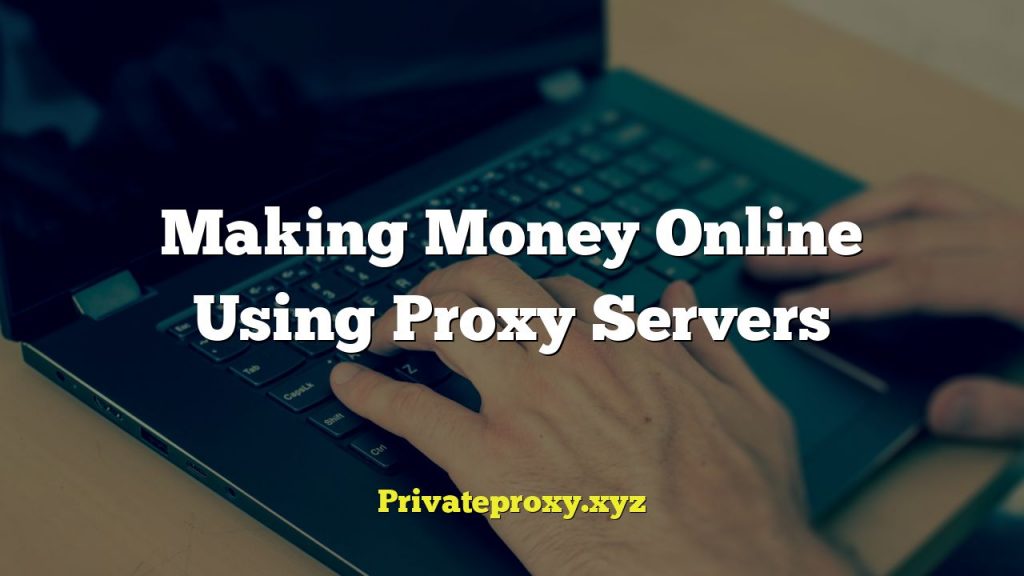 Making Money Online Using Proxy Servers