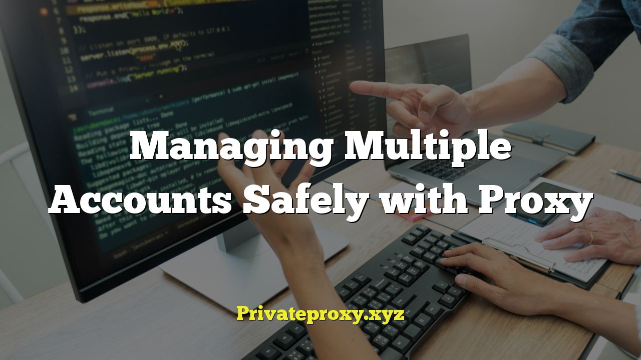 Managing Multiple Accounts Safely with Proxy