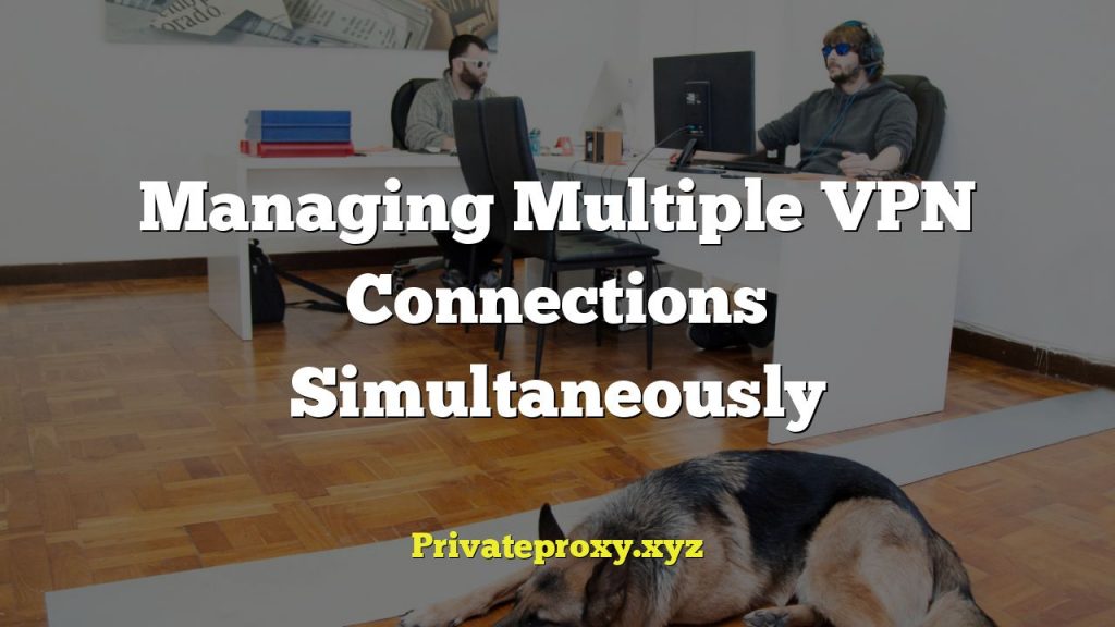 Managing Multiple VPN Connections Simultaneously