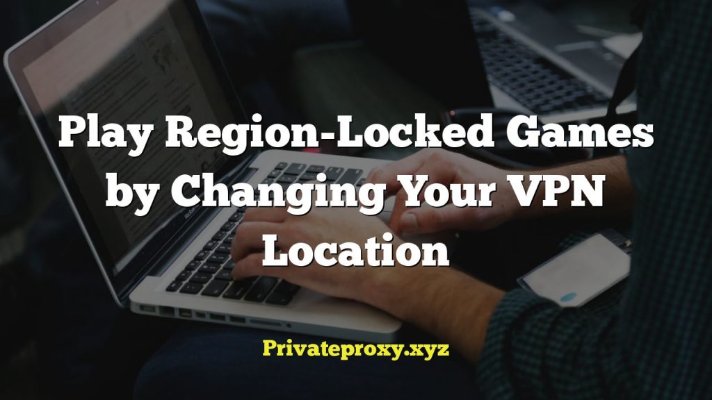 Play Region-Locked Games by Changing Your VPN Location