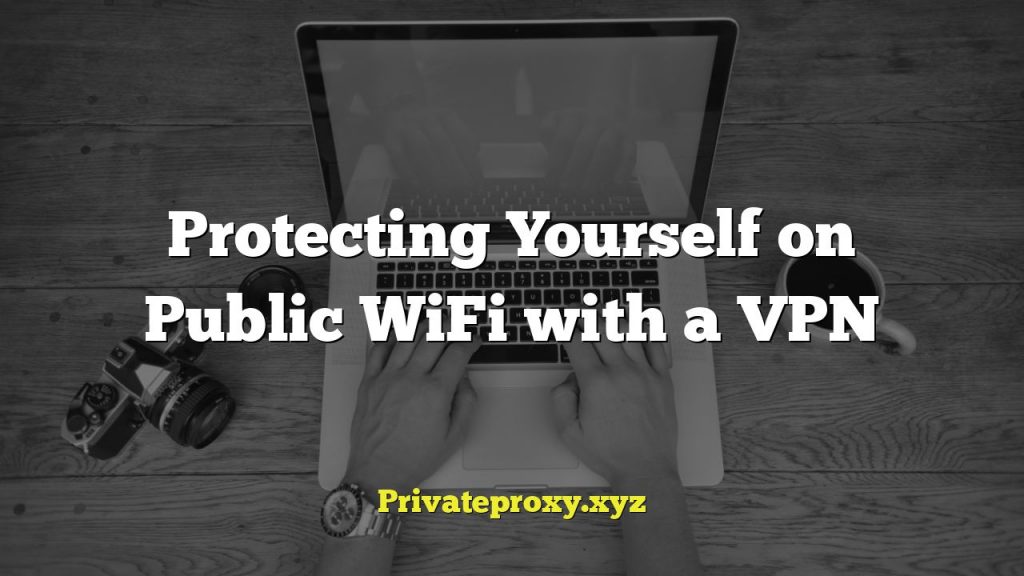 Protecting Yourself on Public WiFi with a VPN