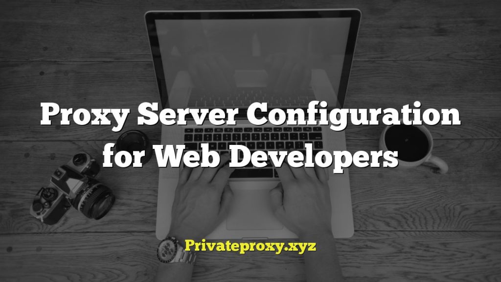 Proxy Server Configuration for Web Developers