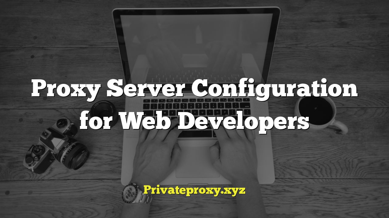 Proxy Server Configuration for Web Developers