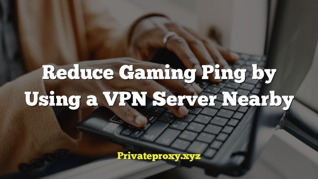 Reduce Gaming Ping by Using a VPN Server Nearby