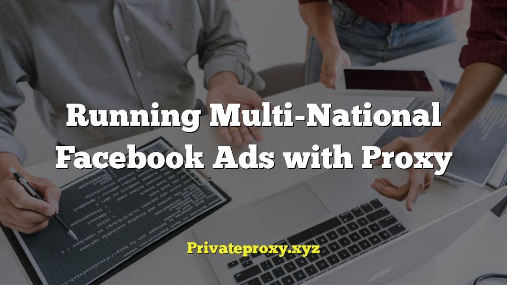 Running Multi-National Facebook Ads with Proxy
