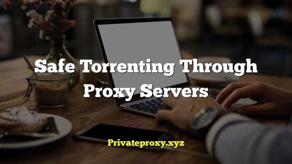 Safe Torrenting Through Proxy Servers