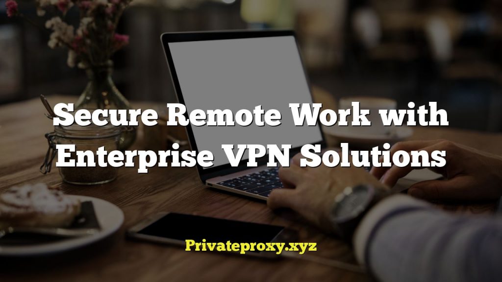 Secure Remote Work with Enterprise VPN Solutions