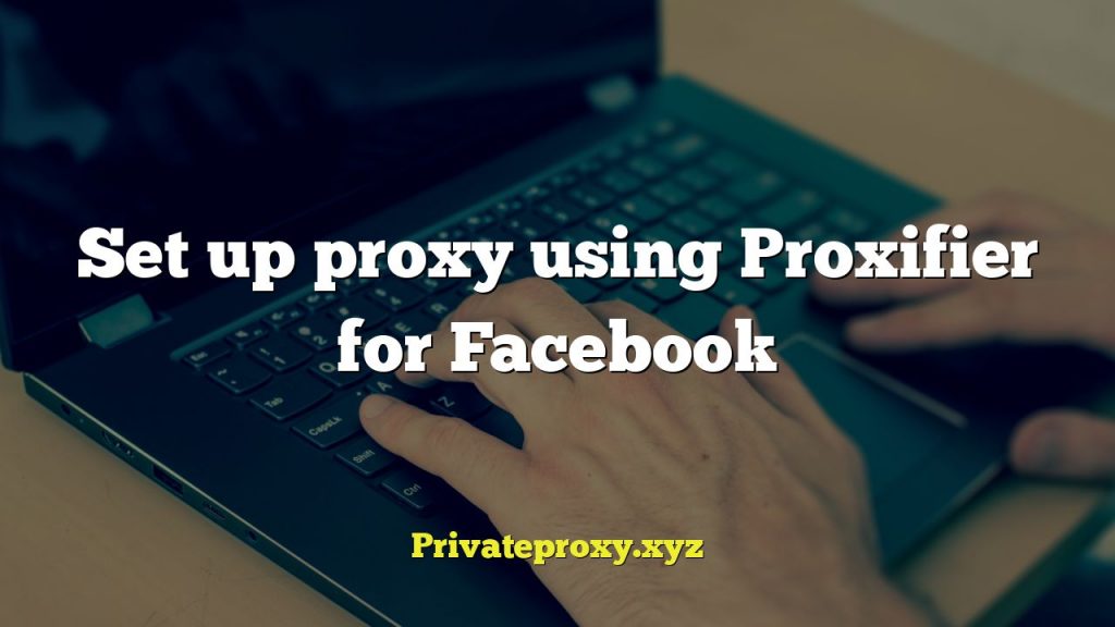 Set up proxy using Proxifier for Facebook
