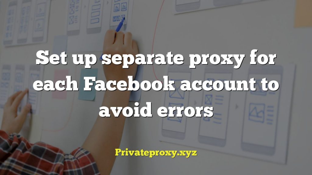 Set up separate proxy for each Facebook account to avoid errors