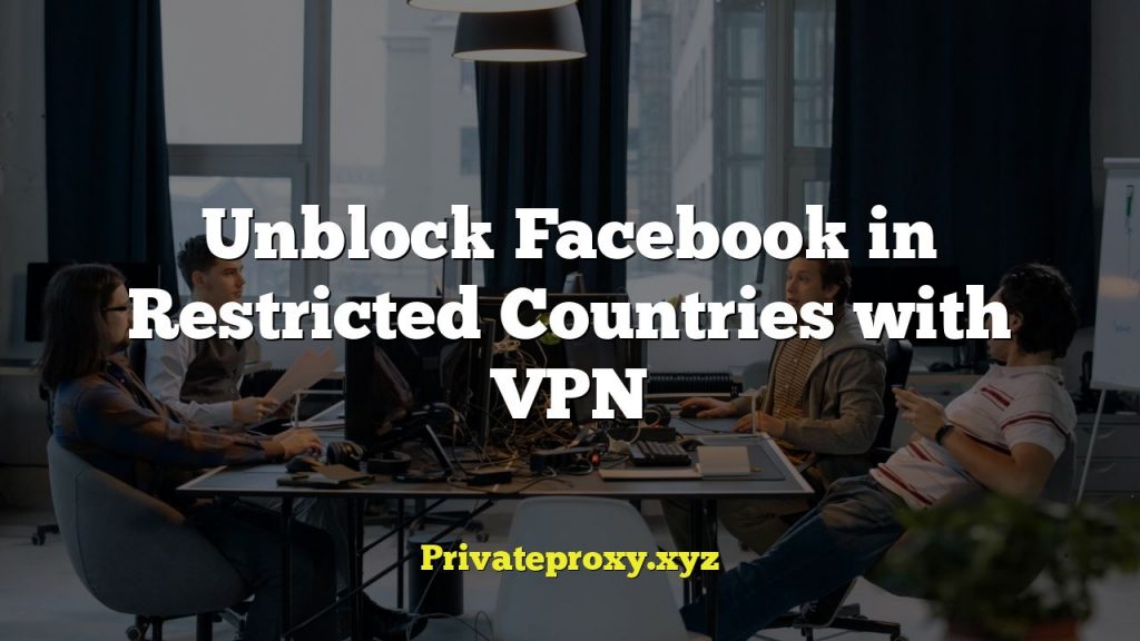 Unblock Facebook in Restricted Countries with VPN