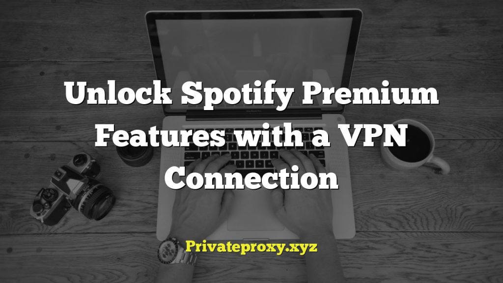 Unlock Spotify Premium Features with a VPN Connection