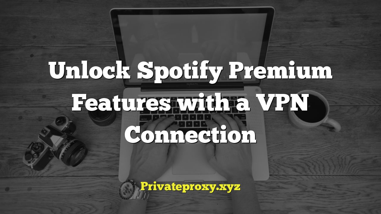 Unlock Spotify Premium Features with a VPN Connection