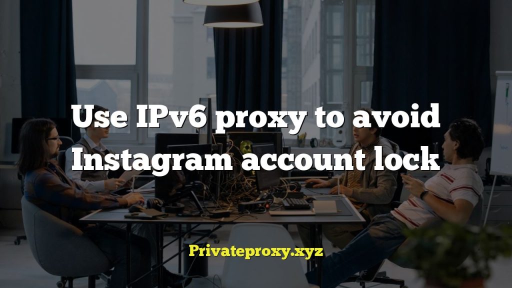 Use IPv6 proxy to avoid Instagram account lock