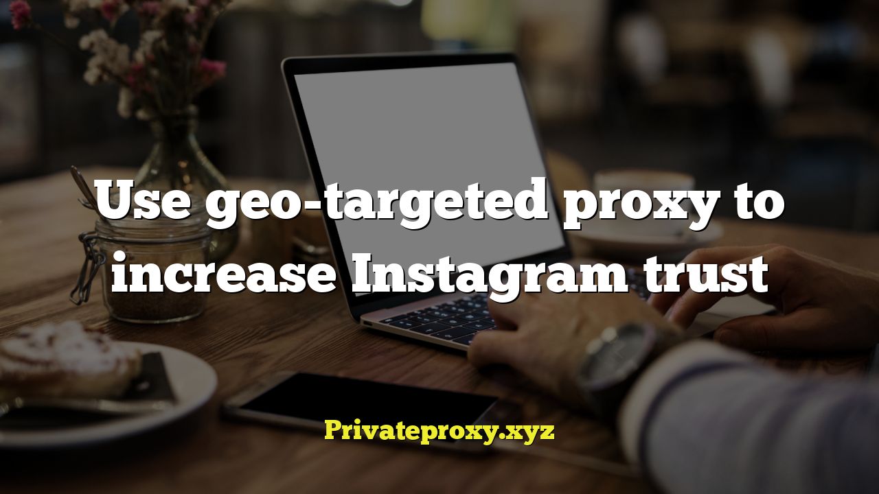 Use geo-targeted proxy to increase Instagram trust