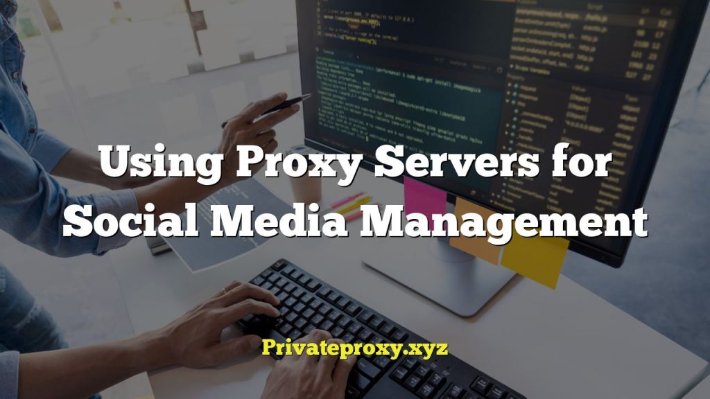 Using Proxy Servers for Social Media Management