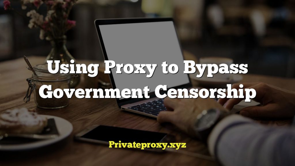 Using Proxy to Bypass Government Censorship
