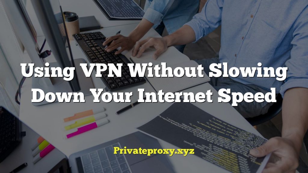 Using VPN Without Slowing Down Your Internet Speed