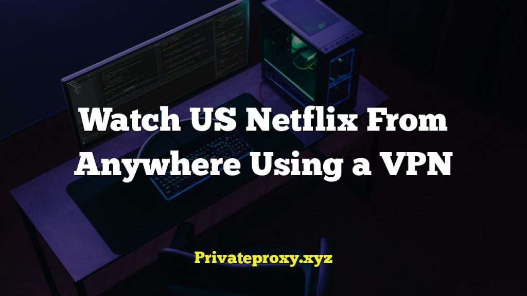 Watch US Netflix From Anywhere Using a VPN